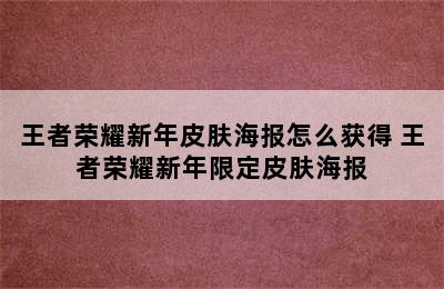 王者荣耀新年皮肤海报怎么获得 王者荣耀新年限定皮肤海报